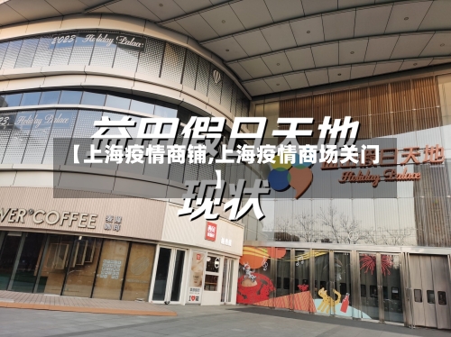 【上海疫情商铺,上海疫情商场关门】