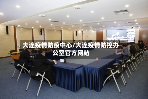 大连疫情防疫中心/大连疫情防控办公室官方网站