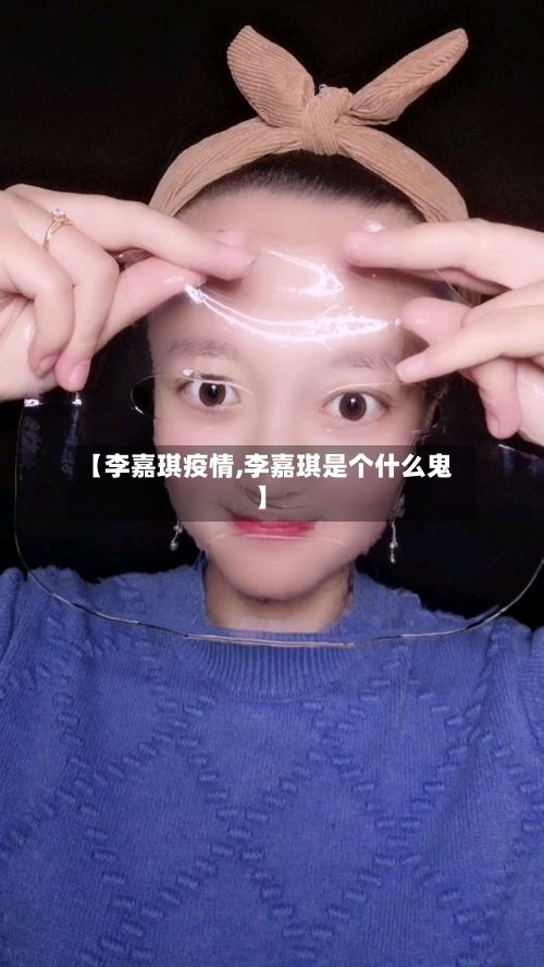 【李嘉琪疫情,李嘉琪是个什么鬼】
