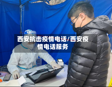 西安抗击疫情电话/西安疫情电话服务