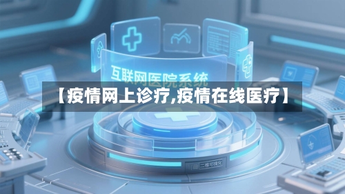 【疫情网上诊疗,疫情在线医疗】