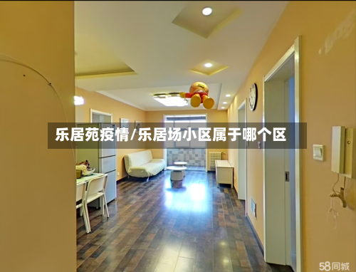 乐居苑疫情/乐居场小区属于哪个区
