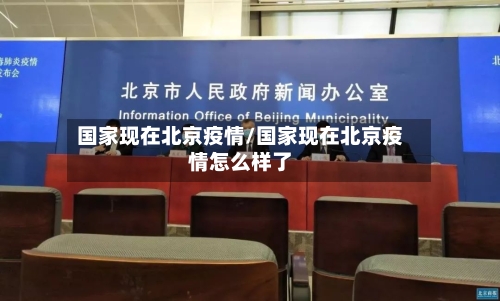 国家现在北京疫情/国家现在北京疫情怎么样了