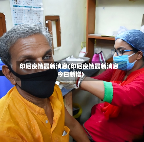 印尼疫情最新消息(印尼疫情最新消息今日新增)-第3张图片