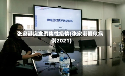 张家港突发聚集性疫情(张家港疑似病例2021)-第2张图片