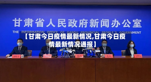 【甘肃今日疫情最新情况,甘肃今日疫情最新情况通报】