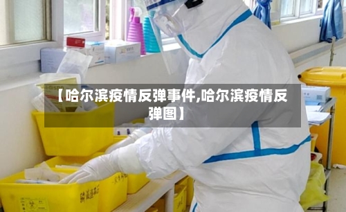 【哈尔滨疫情反弹事件,哈尔滨疫情反弹图】