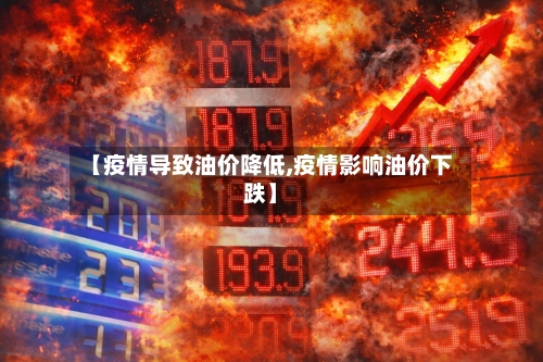 【疫情导致油价降低,疫情影响油价下跌】