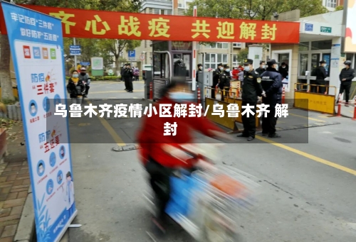 乌鲁木齐疫情小区解封/乌鲁木齐 解封-第2张图片