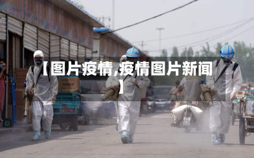 【图片疫情,疫情图片新闻】