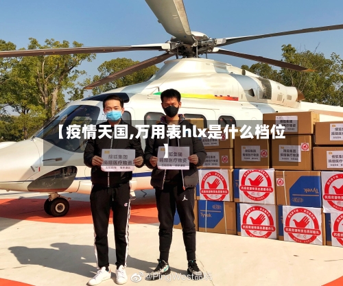 【疫情天国,万用表hlx是什么档位】