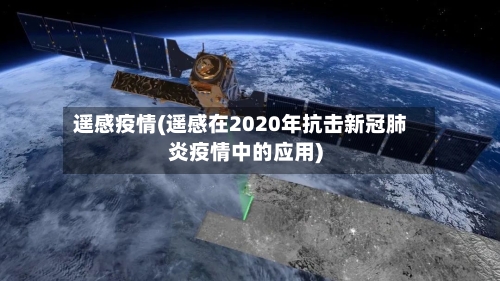 遥感疫情(遥感在2020年抗击新冠肺炎疫情中的应用)