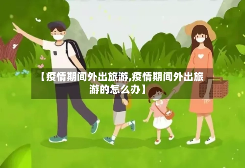 【疫情期间外出旅游,疫情期间外出旅游的怎么办】