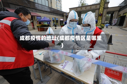 成都疫情的地址(成都疫情区是哪里)-第2张图片