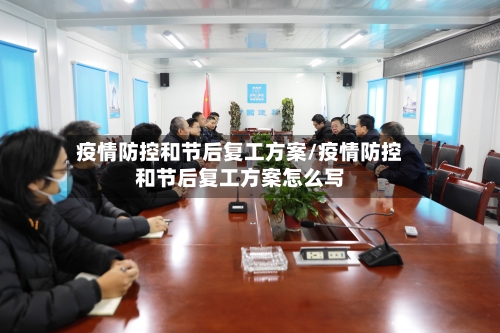 疫情防控和节后复工方案/疫情防控和节后复工方案怎么写