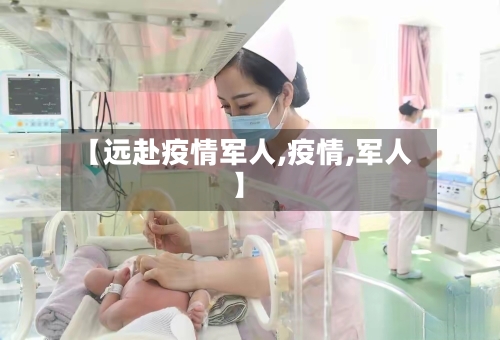 【远赴疫情军人,疫情,军人】-第2张图片