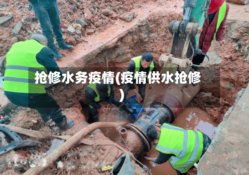 抢修水务疫情(疫情供水抢修)