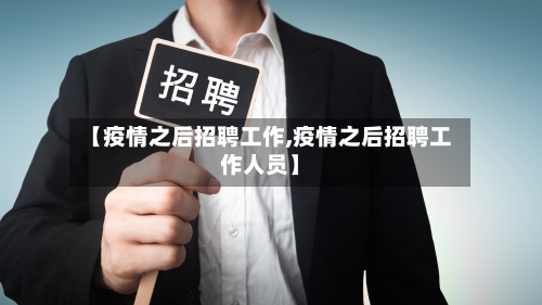 【疫情之后招聘工作,疫情之后招聘工作人员】