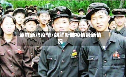 朝鲜新肺疫情/朝鲜新肺疫情最新情况