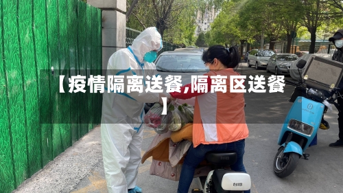 【疫情隔离送餐,隔离区送餐】-第2张图片