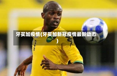 牙买加疫情(牙买加新冠疫情最新动态)-第2张图片