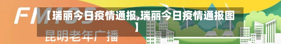 【瑞丽今日疫情通报,瑞丽今日疫情通报图】