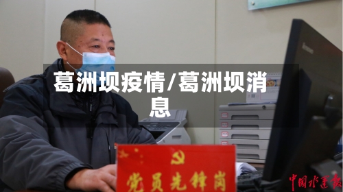 葛洲坝疫情/葛洲坝消息