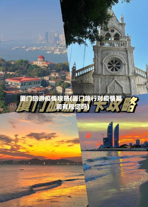 厦门旅游疫情攻略(厦门旅行对疫情期间有规定吗)