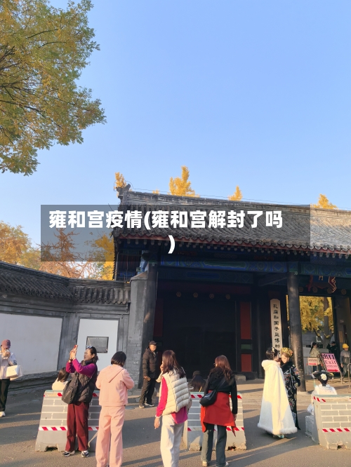 雍和宫疫情(雍和宫解封了吗)-第2张图片