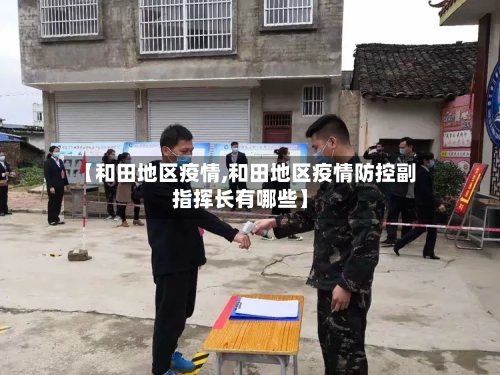 【和田地区疫情,和田地区疫情防控副指挥长有哪些】-第3张图片