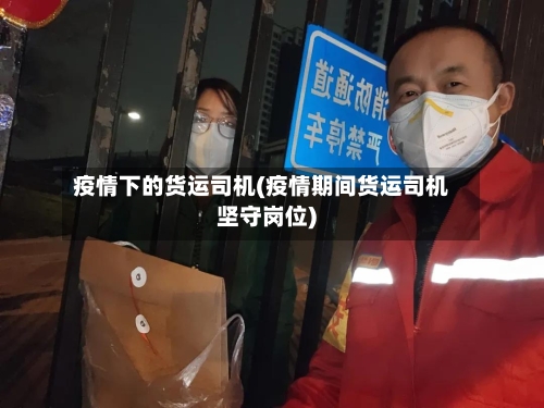 疫情下的货运司机(疫情期间货运司机坚守岗位)