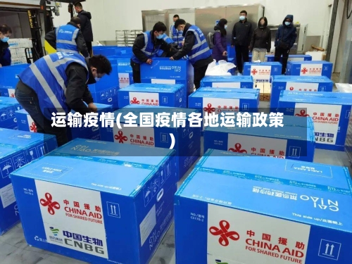 运输疫情(全国疫情各地运输政策)