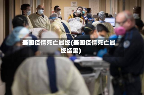 美国疫情死亡最终(美国疫情死亡最终结果)