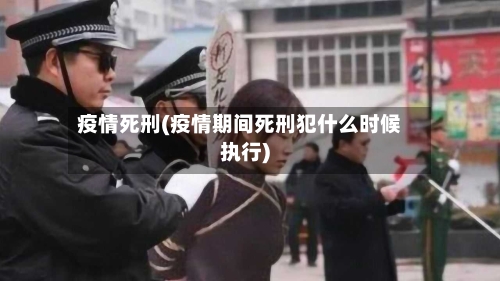 疫情死刑(疫情期间死刑犯什么时候执行)