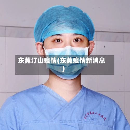 东莞汀山疫情(东莞疫情新消息)-第2张图片