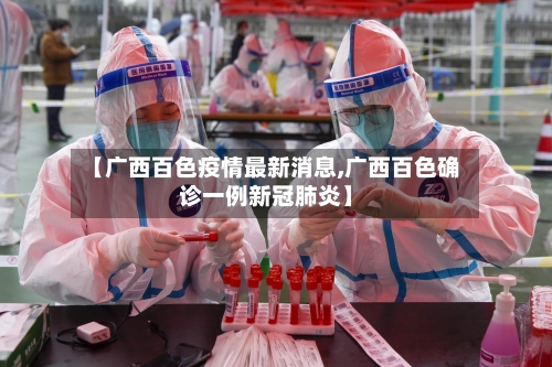 【广西百色疫情最新消息,广西百色确诊一例新冠肺炎】-第2张图片