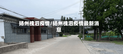 扬州槐泗疫情/扬州槐泗疫情最新消息