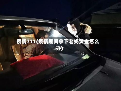疫情711(疫情期间拿下老妈黄金怎么办)-第3张图片