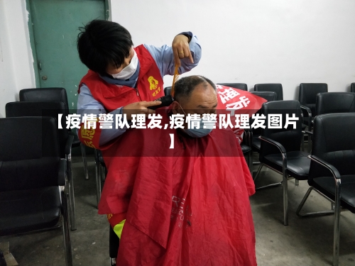 【疫情警队理发,疫情警队理发图片】-第2张图片