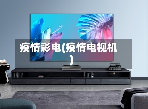 疫情彩电(疫情电视机)