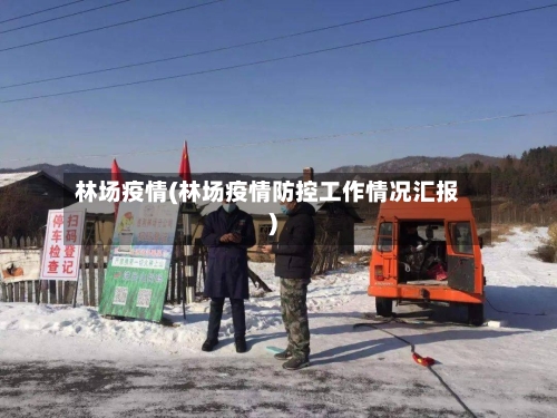 林场疫情(林场疫情防控工作情况汇报)