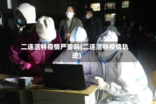 二连浩特疫情严重吗(二连浩特疫情轨迹)