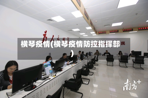 横琴疫情(横琴疫情防控指挥部)-第2张图片