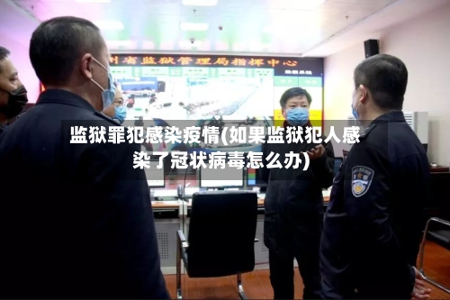 监狱罪犯感染疫情(如果监狱犯人感染了冠状病毒怎么办)-第3张图片