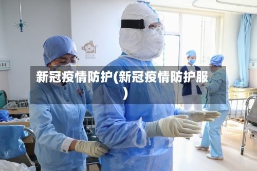 新冠疫情防护(新冠疫情防护服)-第2张图片