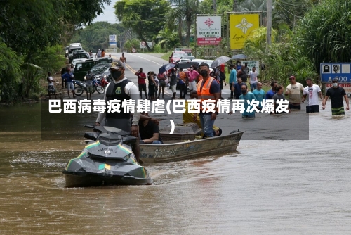 巴西病毒疫情肆虐(巴西疫情再次爆发)