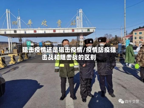 阻击疫情还是狙击疫情/疫情防疫狙击战和阻击战的区别