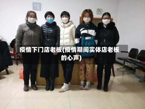 疫情下门店老板(疫情期间实体店老板的心声)-第3张图片