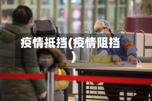 疫情抵挡(疫情阻挡)