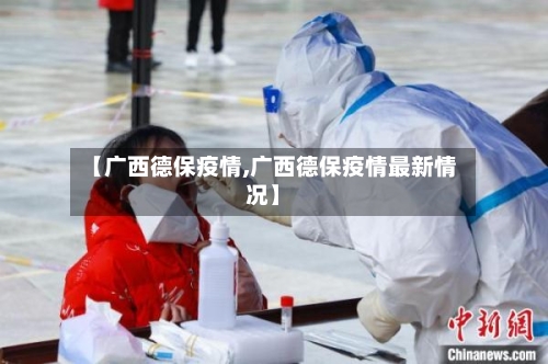 【广西德保疫情,广西德保疫情最新情况】-第2张图片